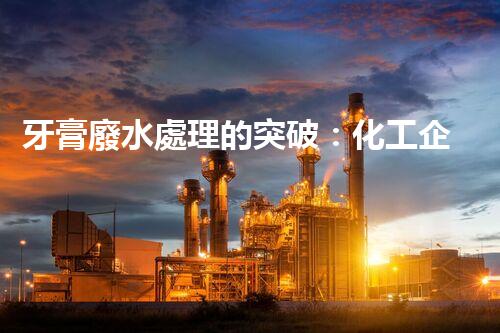 牙膏廢水處理的突破：化工企業(yè)的重生態(tài)？
